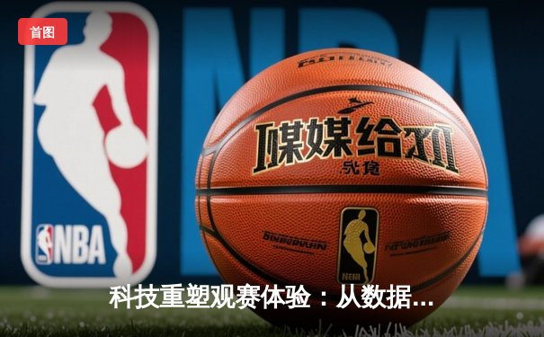 科技重塑观赛体验：从数据革命到沉浸式体育消费新纪元