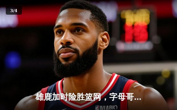 雄鹿加时险胜篮网，字母哥44分主宰东部巅峰对决 - 3