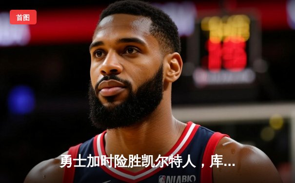 勇士加时险胜凯尔特人，库里狂砍43分上演王者归来