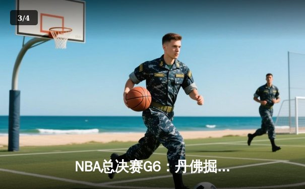 NBA总决赛G6：丹佛掘金逆转取胜 约基奇三双带领球队卫冕希望重燃 - 3