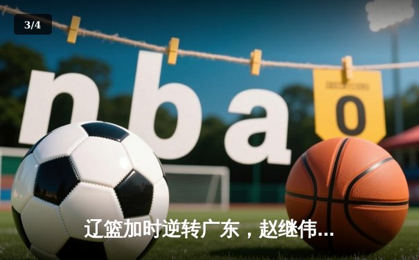 辽篮加时逆转广东，赵继伟37分创生涯新高，总决赛门票一票难求 - 3