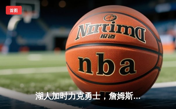 湖人加时力克勇士，詹姆斯砍下三双率队逆转