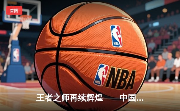 王者之师再续辉煌——中国女篮险胜日本成功卫冕亚洲杯冠军