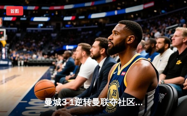 曼城3-1逆转曼联夺社区盾，哈兰德双响展统治力