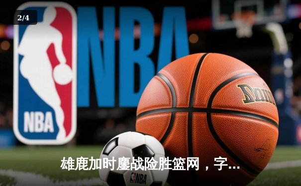 雄鹿加时鏖战险胜篮网，字母哥44分17篮板创赛季新高 - 2