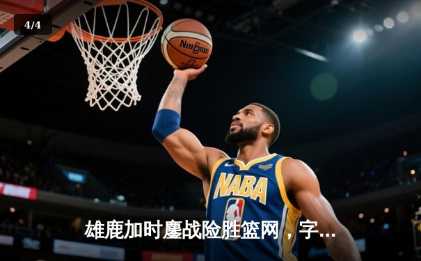 雄鹿加时鏖战险胜篮网，字母哥44分17篮板创赛季新高 - 4