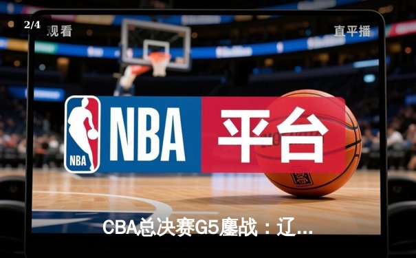 CBA总决赛G5鏖战：辽宁男篮加时险胜新疆，实现三连冠伟业 - 2