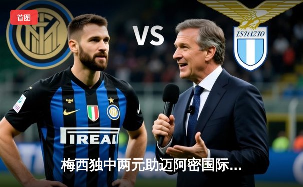 梅西独中两元助迈阿密国际逆转取胜 美职联上演进球大战