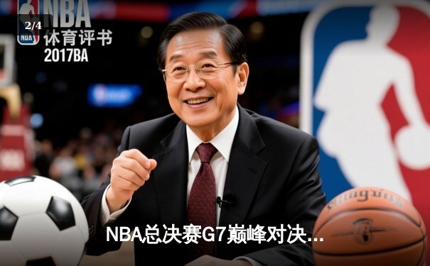NBA总决赛G7巅峰对决：凯尔特人险胜勇士，塔图姆41分创历史 - 2