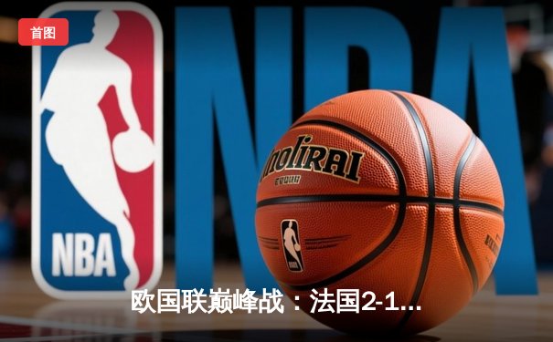 欧国联巅峰战：法国2-1力克西班牙，姆巴佩传射建功