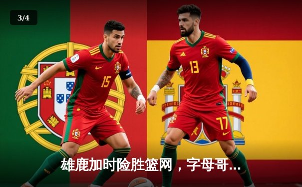 雄鹿加时险胜篮网，字母哥狂砍44分率队捍卫主场 - 3