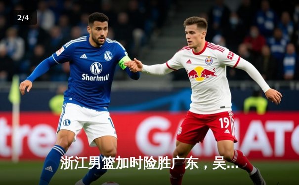 浙江男篮加时险胜广东，吴前35分率队豪取七连胜 - 2