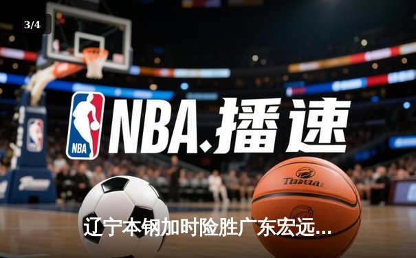 辽宁本钢加时险胜广东宏远 CBA半决赛上演史诗级对决 - 3