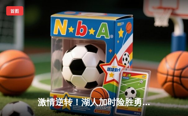 激情逆转！湖人加时险胜勇士，詹姆斯三双戴维斯40+捍卫主场