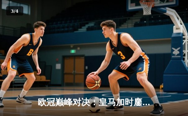 欧冠巅峰对决：皇马加时鏖战3-2逆转曼城，维尼修斯绝杀封神 - 3