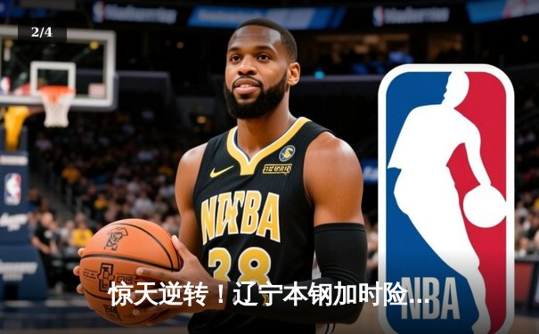 惊天逆转！辽宁本钢加时险胜广东东莞大益，总决赛悬念再起 - 2
