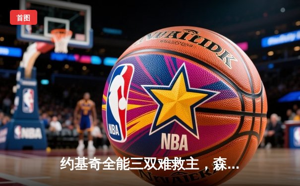 约基奇全能三双难救主，森林狼客场再胜掘金将系列赛拖入抢七