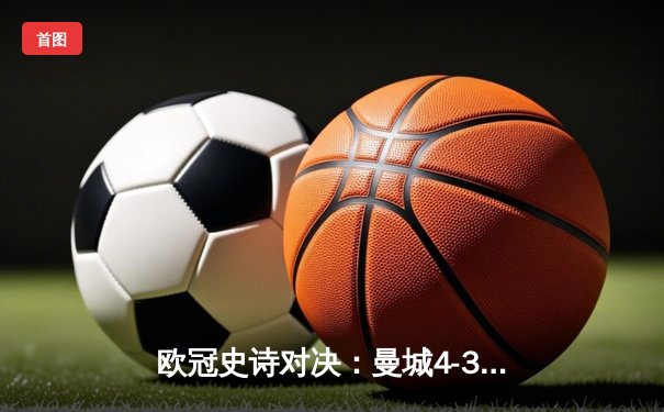 欧冠史诗对决：曼城4-3险胜皇马，德布劳内世界波定乾坤