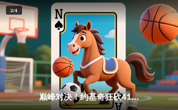 巅峰对决！约基奇狂砍41+11力压字母哥，掘金加时险胜雄鹿 - 2