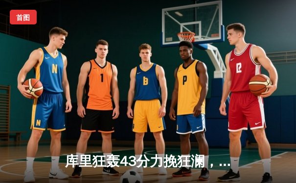 库里狂轰43分力挽狂澜，勇士加时险胜凯尔特人扳平总决赛