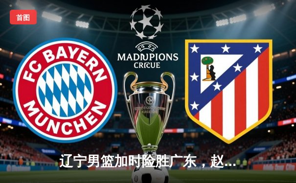 辽宁男篮加时险胜广东，赵继伟35分导演逆转好戏