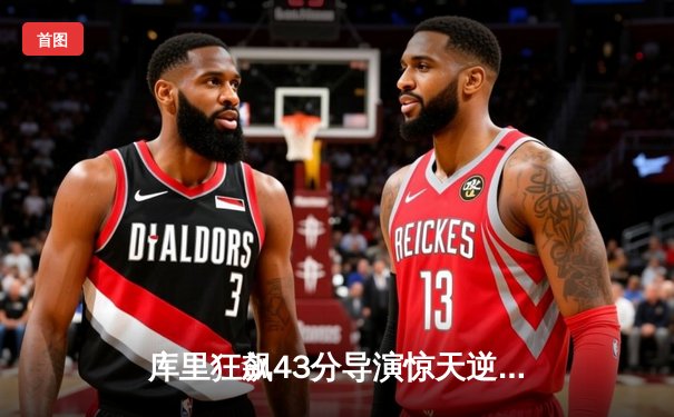 库里狂飙43分导演惊天逆转 勇士加时险胜绿军夺赛季关键战