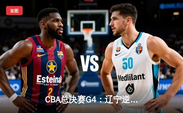 CBA总决赛G4：辽宁逆转新疆3-1夺赛点，弗格34分统治末节