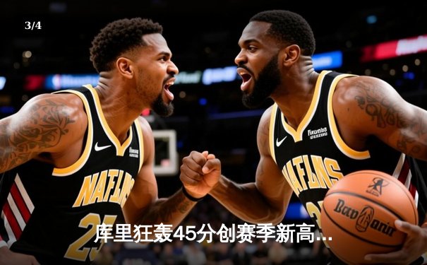 库里狂轰45分创赛季新高，勇士加时险胜凯尔特人延续主场不败金身 - 3