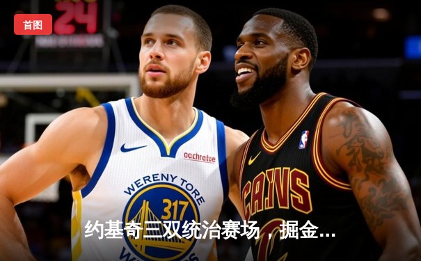 约基奇三双统治赛场，掘金加时险胜森林狼扳平系列赛