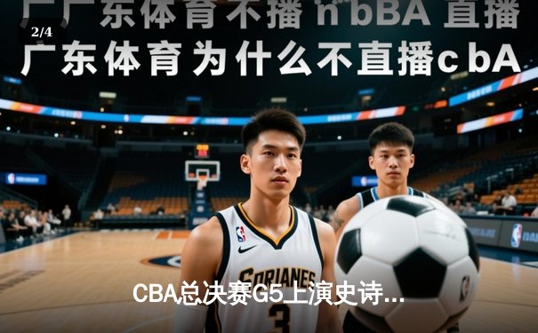 CBA总决赛G5上演史诗逆转，辽宁本钢加时险胜浙江广厦实现三连冠 - 2