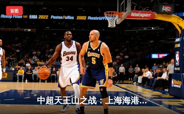 中超天王山之战：上海海港3-2力克山东泰山，武磊双响领跑射手榜