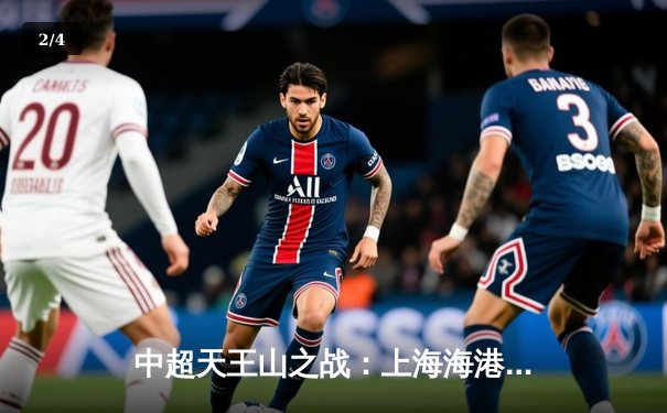 中超天王山之战：上海海港3-2力克山东泰山，武磊双响领跑射手榜 - 2