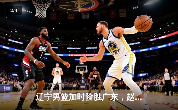 辽宁男篮加时险胜广东，赵继伟35分导演逆转好戏 - 2