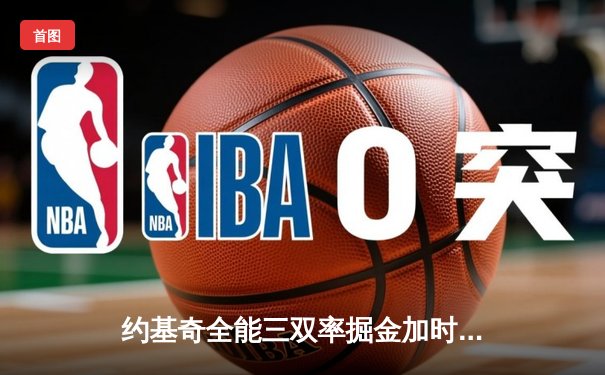 约基奇全能三双率掘金加时险胜勇士，库里空砍40分难挽败局