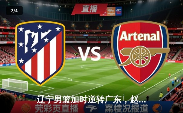 辽宁男篮加时逆转广东，赵继伟35分导演惊天翻盘 - 2